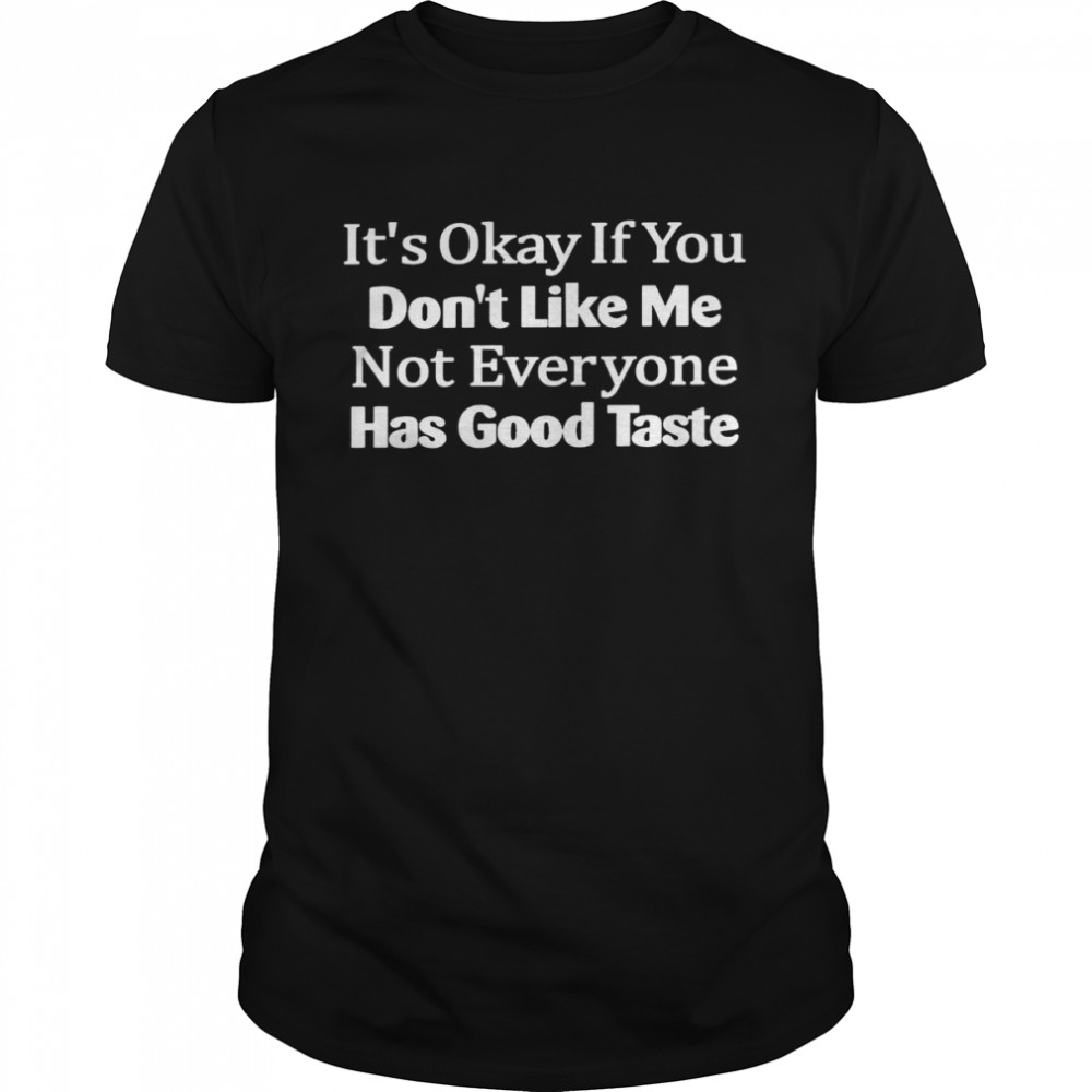 It’s okay if you don’t like me not everyone has good taste shirt