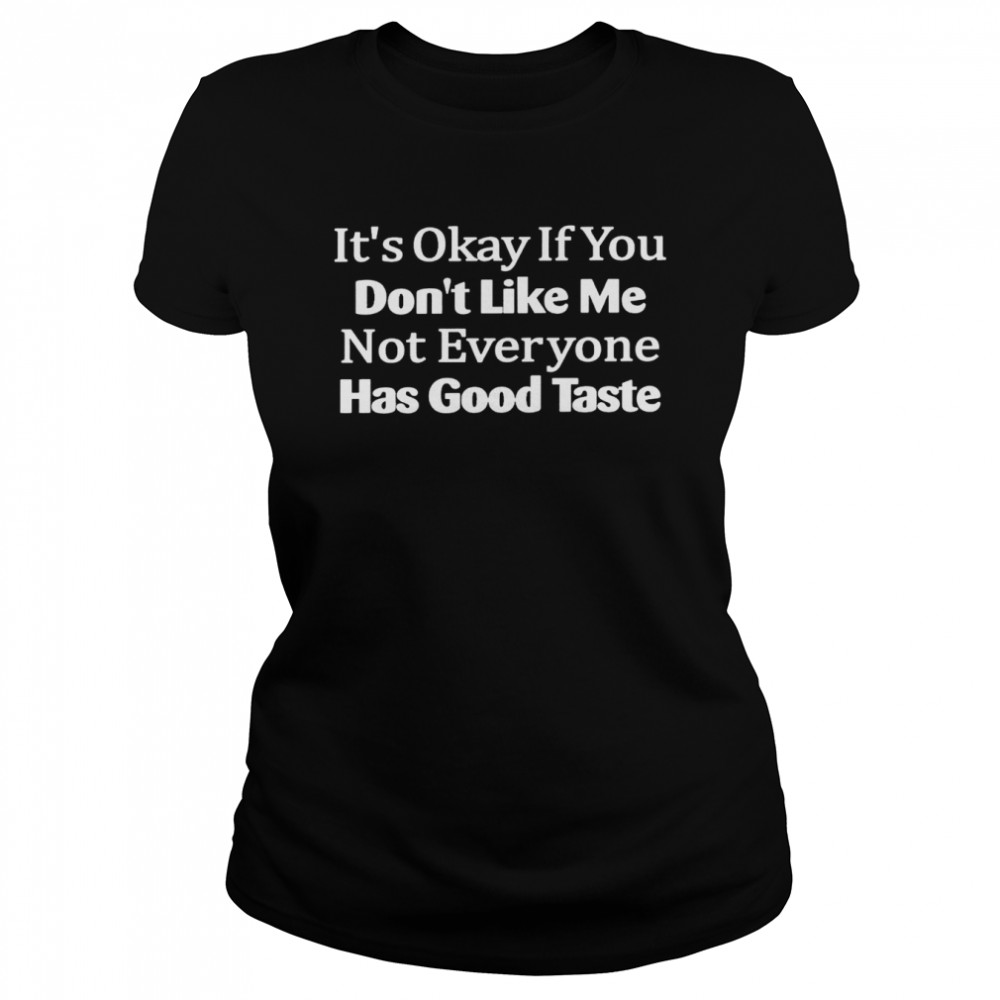It’s okay if you don’t like me not everyone has good taste shirt Classic Women's T-shirt
