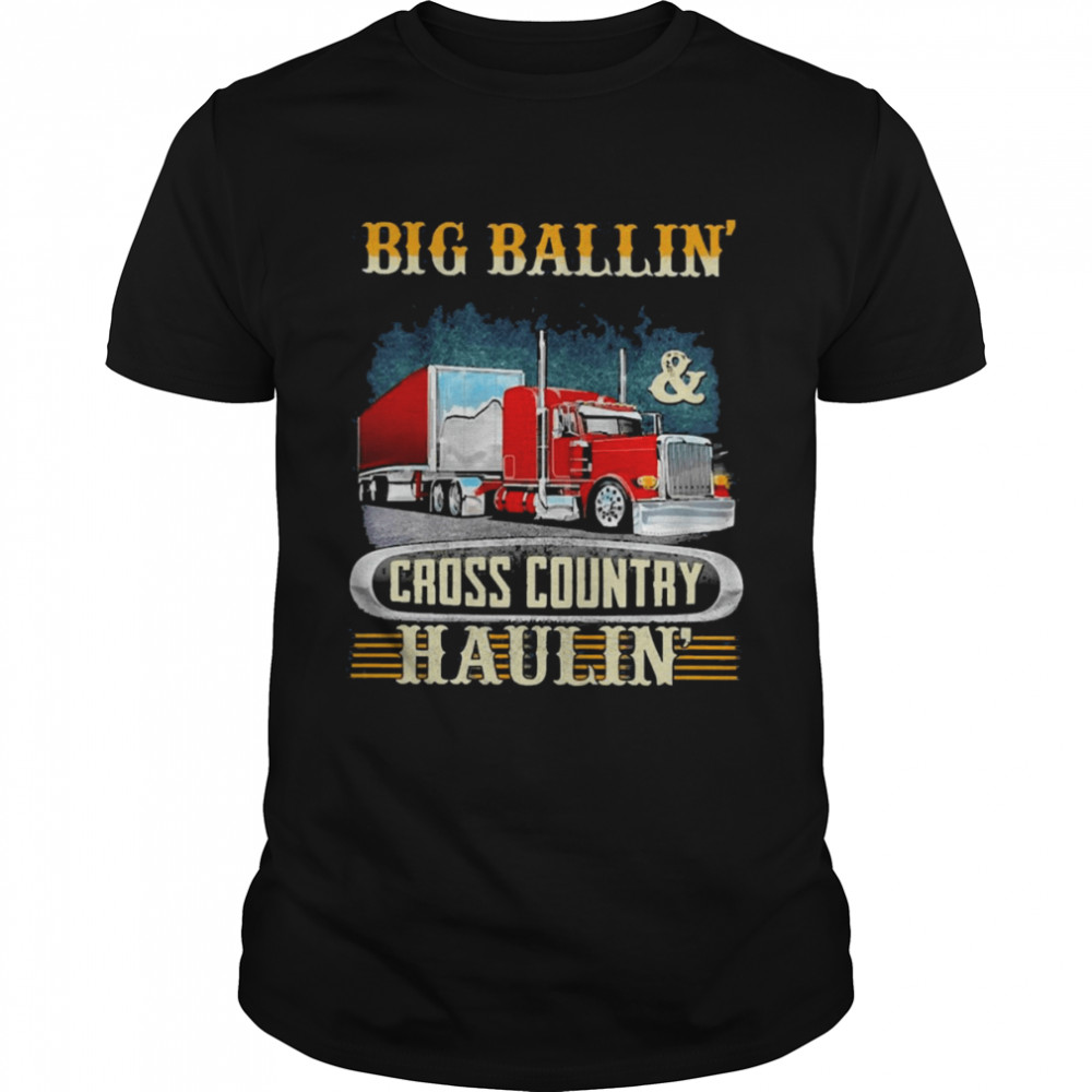 Truck Big Ballin And Cross Country Haulin Shirt
