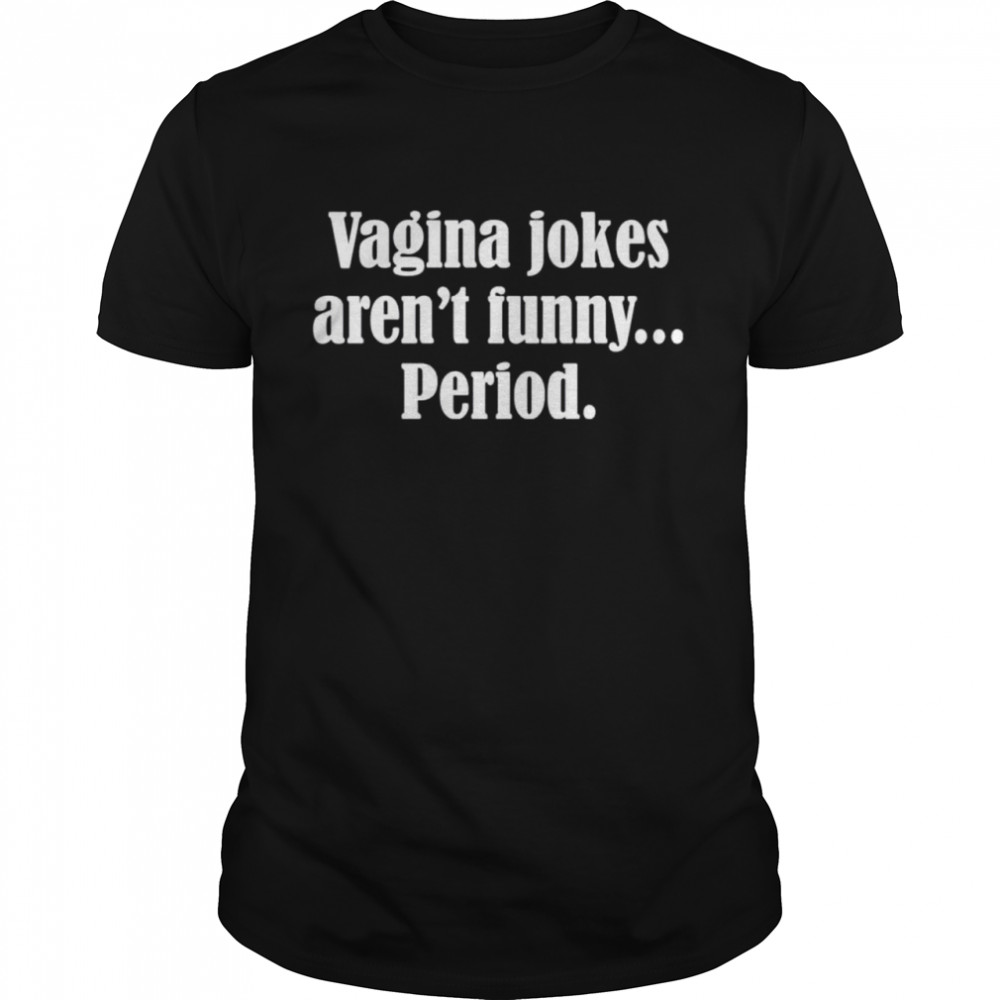 Vagina Jokes aren_t funny period shirt
