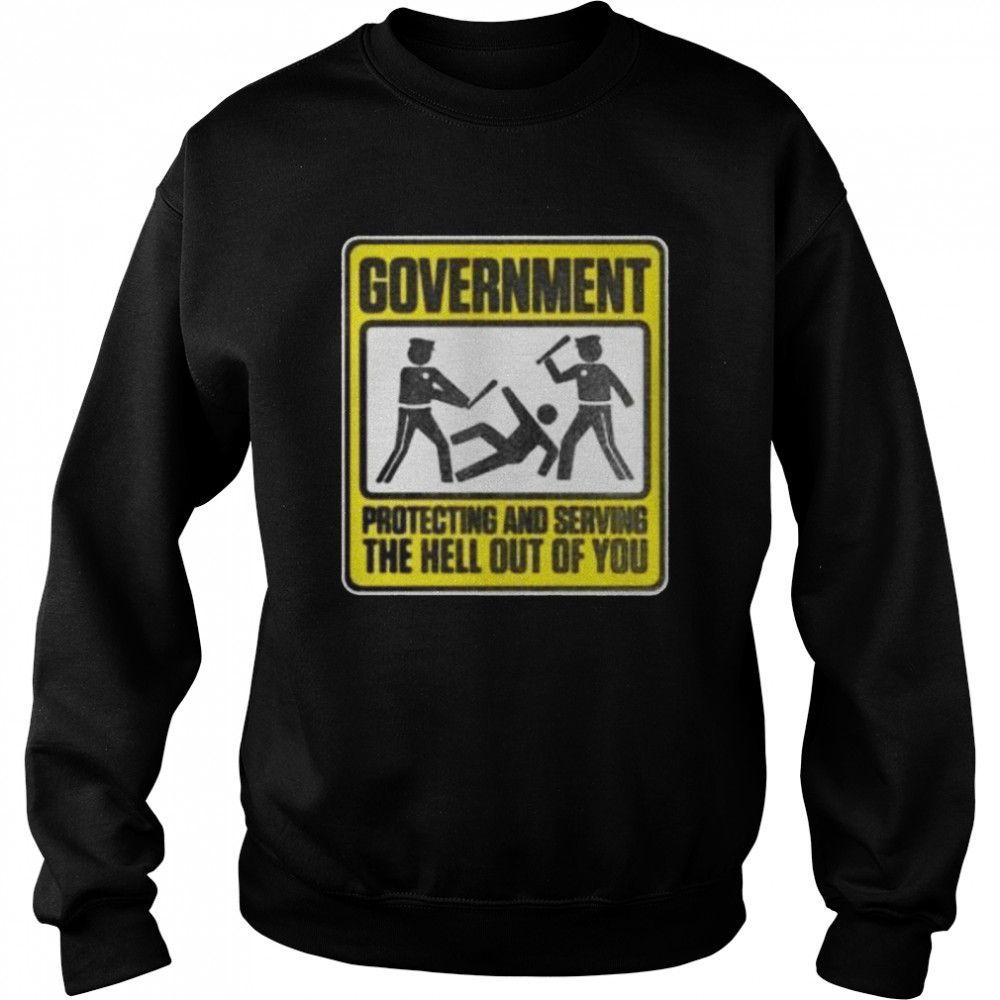Government protecting and serving the hell out of you shirt Unisex Sweatshirt