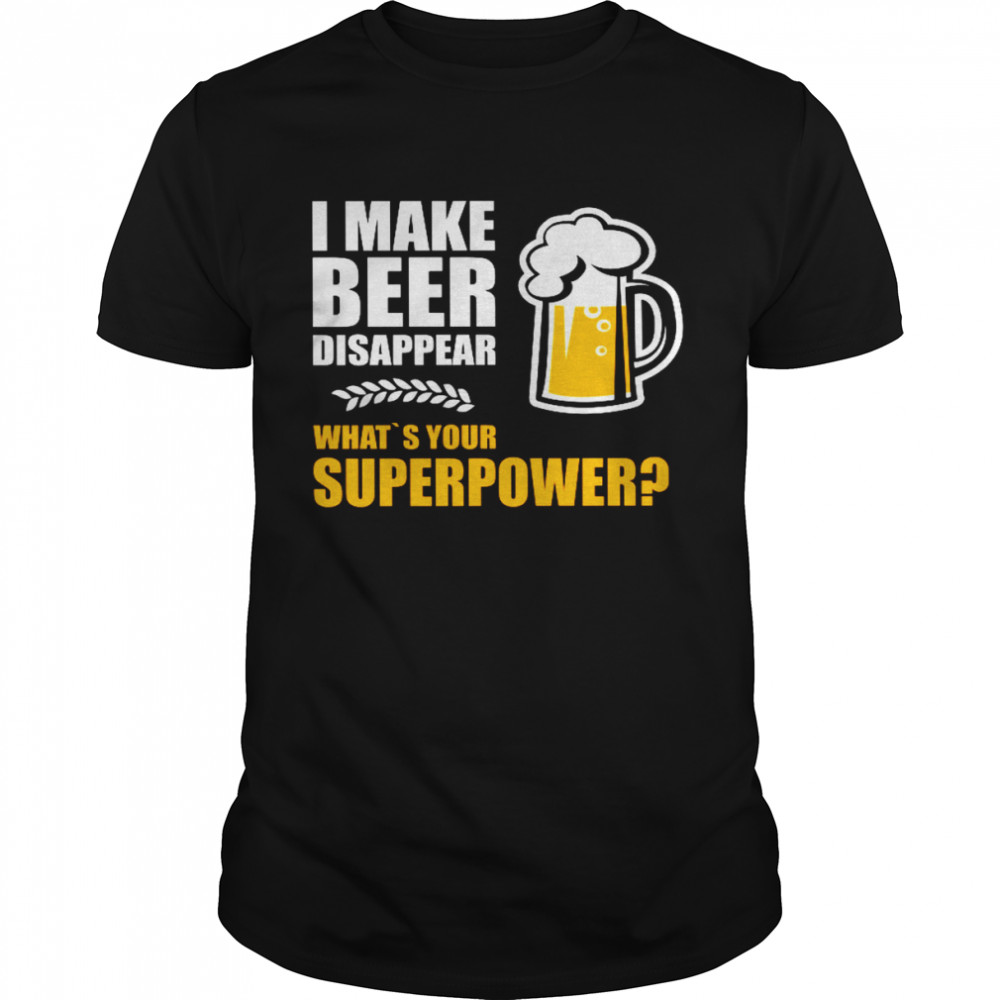 I Make Beer Disappear What’s Your Superpower Shirt