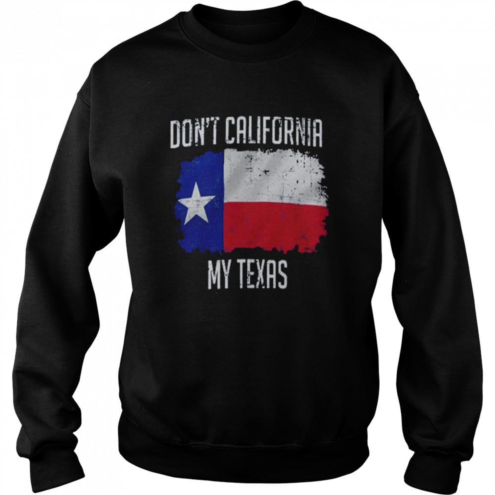 Don’t california my texas shirt Unisex Sweatshirt