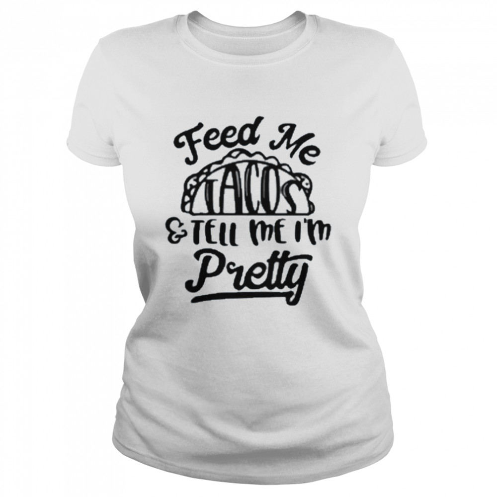 Feed Me tacos and tell Me I’m pretty shirt Classic Women's T-shirt