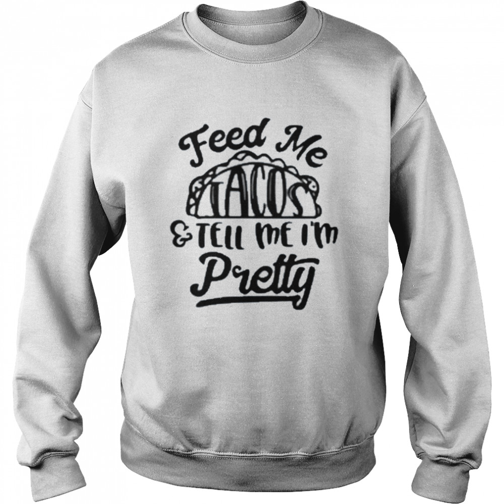 Feed Me tacos and tell Me I’m pretty shirt Unisex Sweatshirt