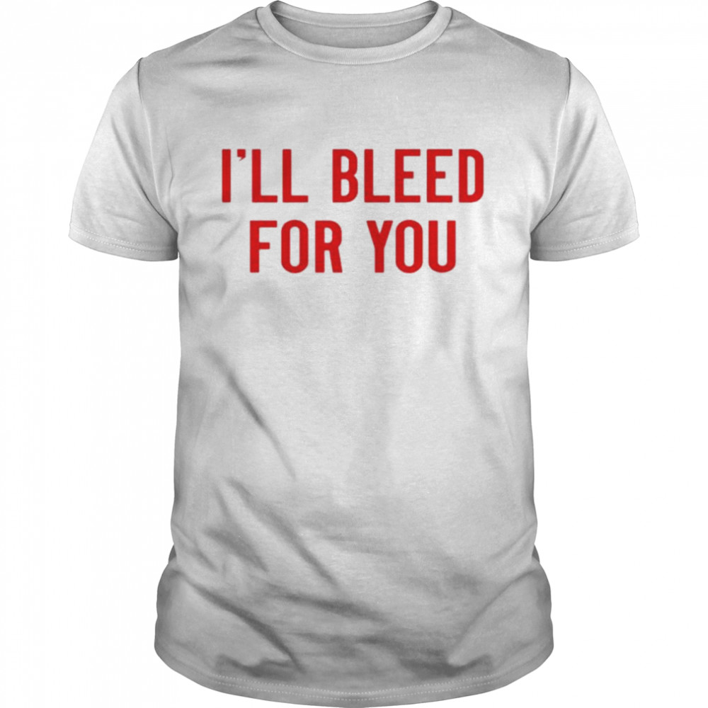 Ill bleed for you shirt