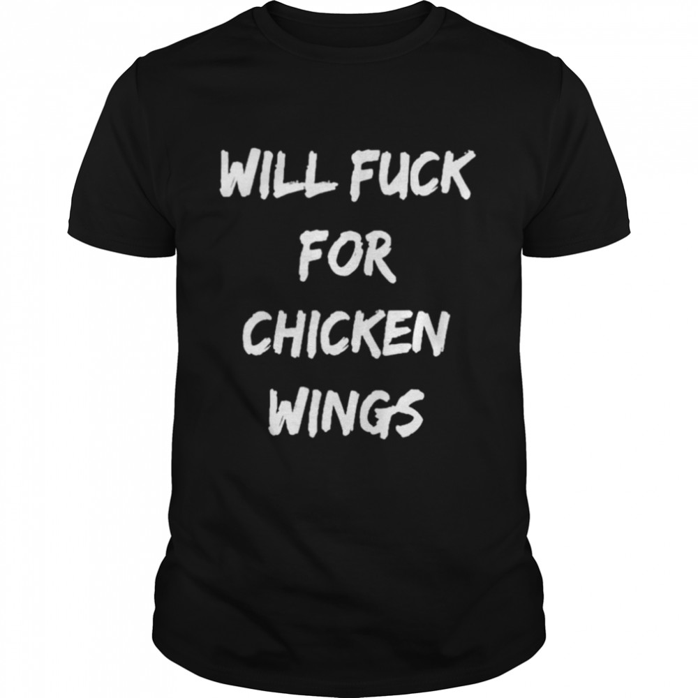 Will fuck for chicken wings shirt