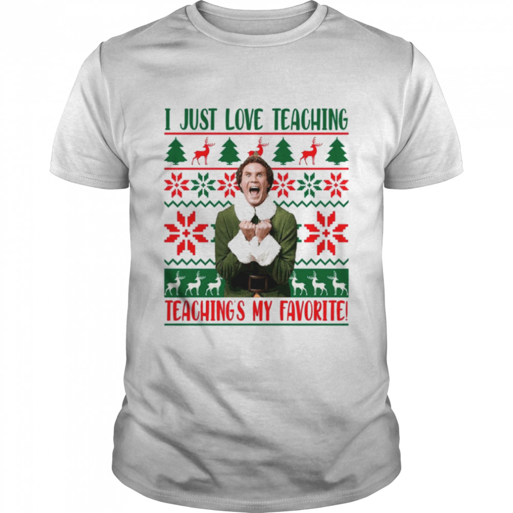 I Just Love Teaching Elf Teaching’s My Favorite Ugly Christmas shirt