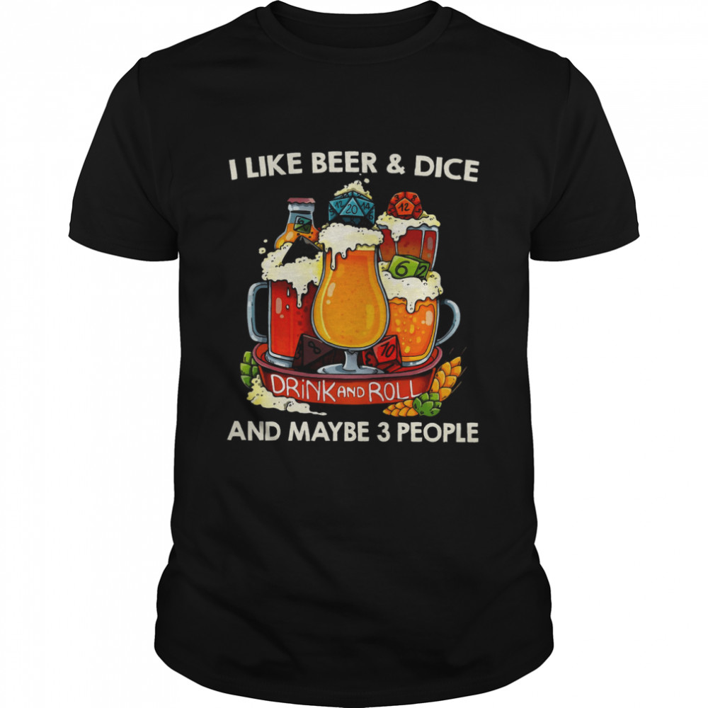 I Like Beer Dice Drink And Roll And Maybe 3 People Shirt