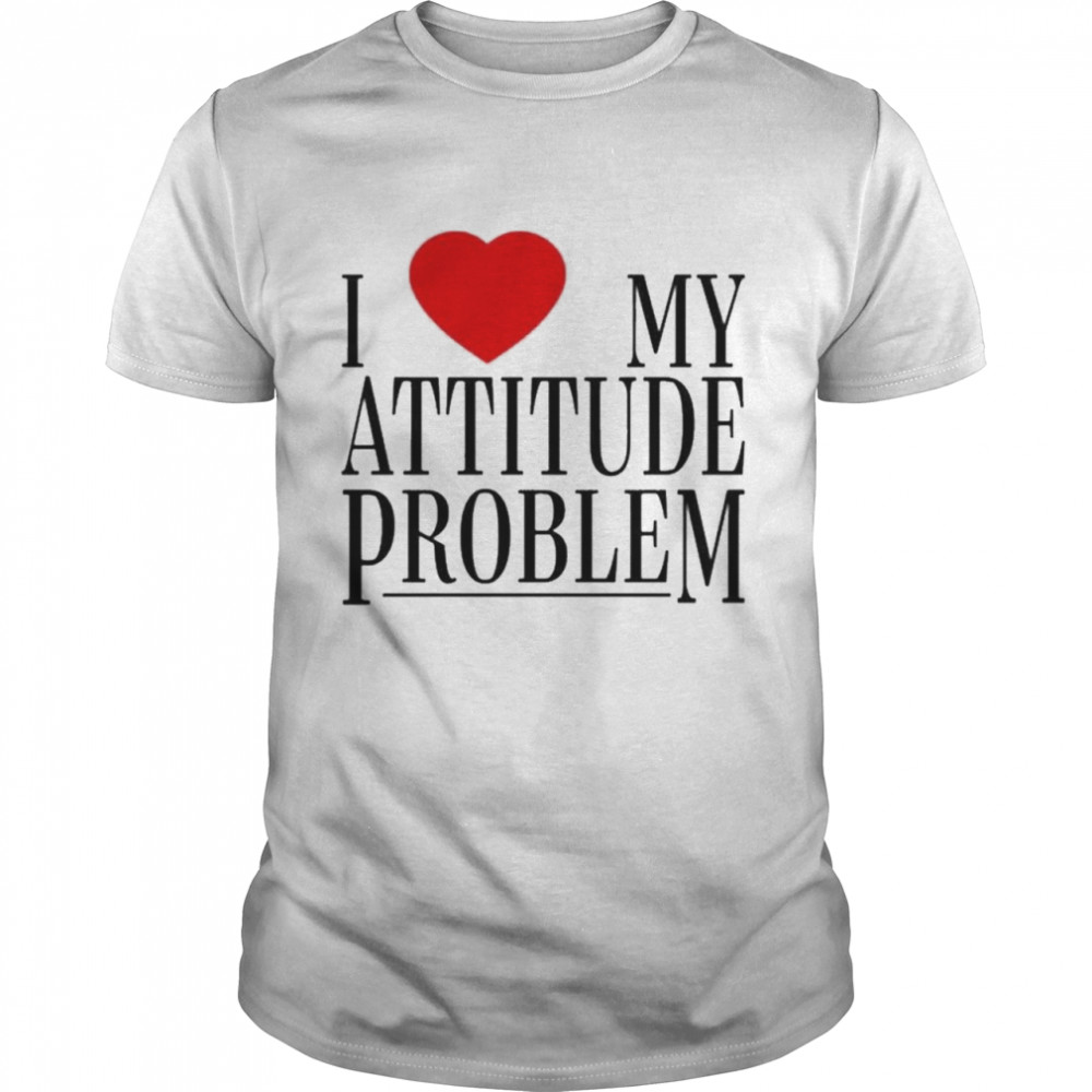 I Love My Attitude Problem shirt