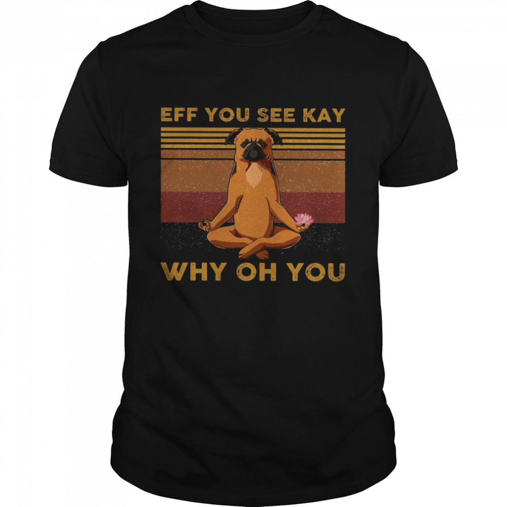 Pug Yoga Eff You See Kay Why Oh You Shirt