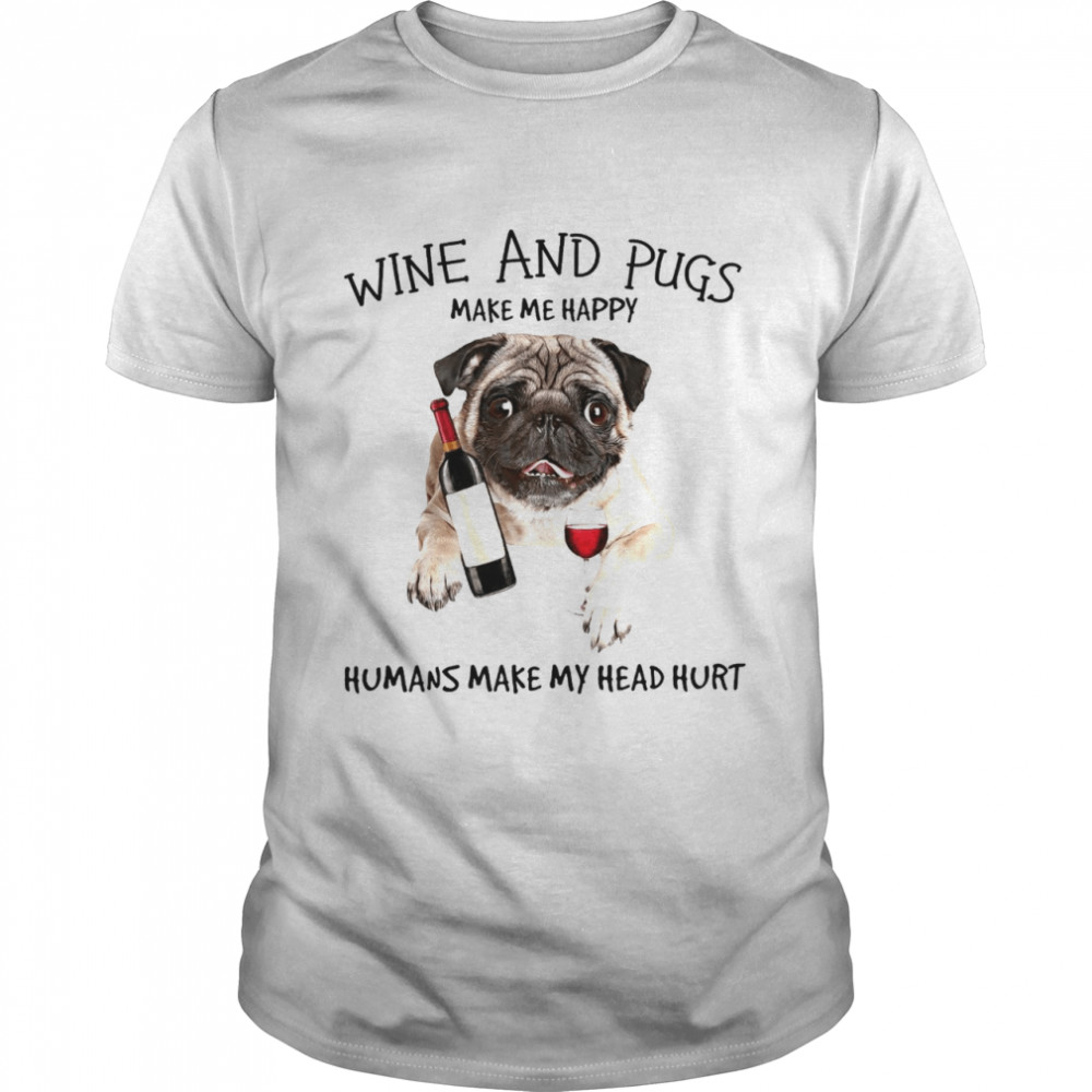 Wine and pugs make me happy humans make my head hurt shirt