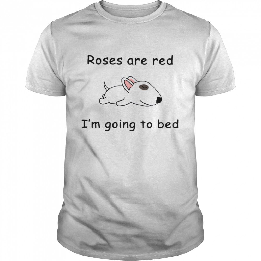 Bull Terrier Roses Are Red Im Going To Bed shirt