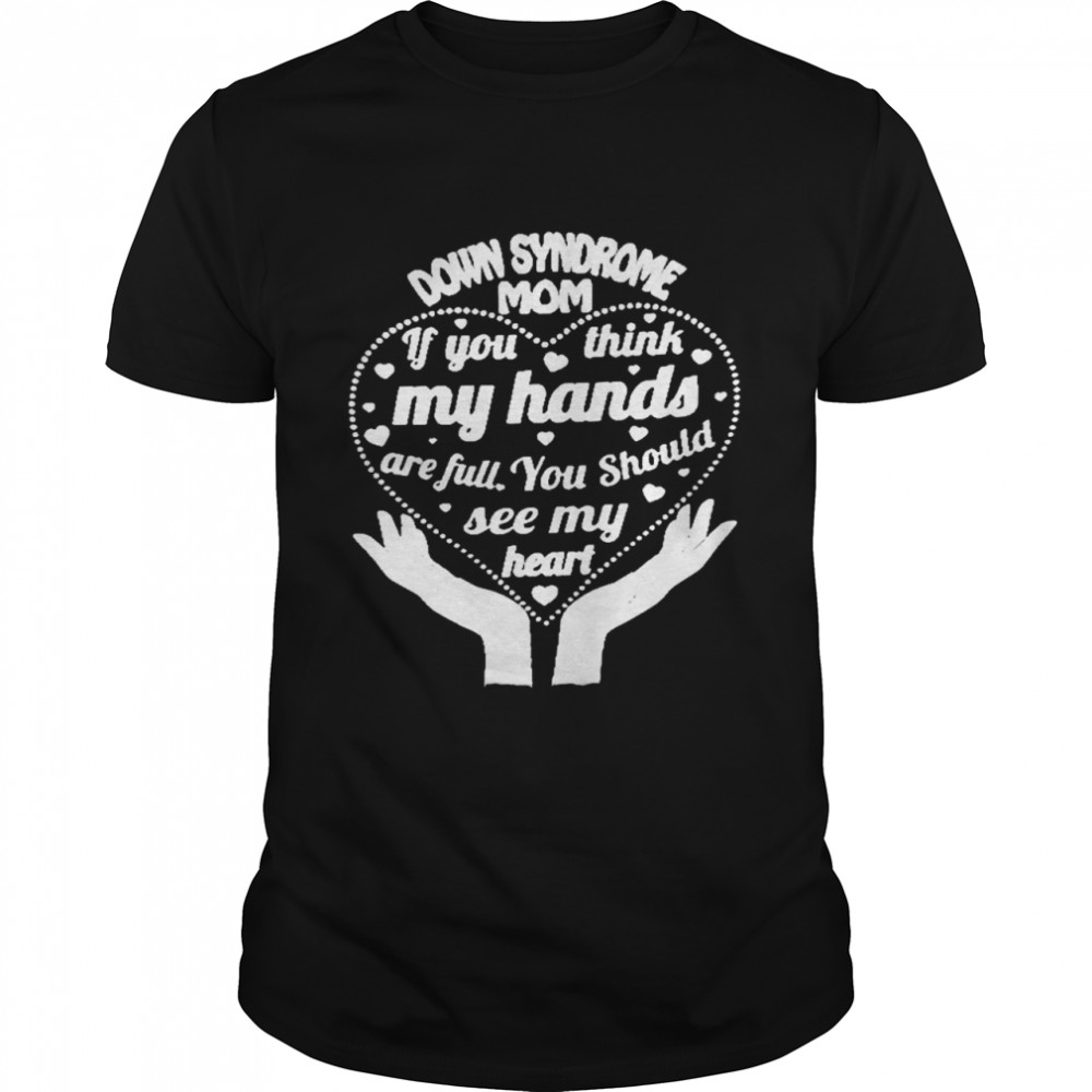 Down syndrome mom if you think my hands are full you should see my heart shirt