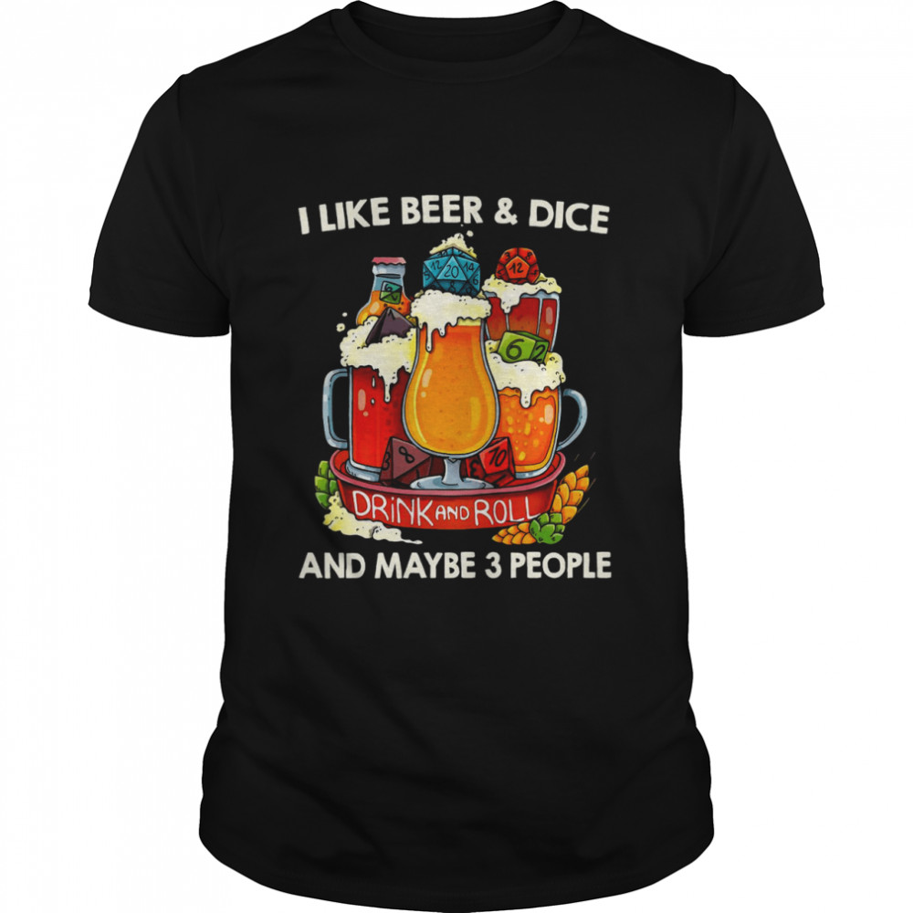 I Like Beer And Dice And Maybe 3 People Shirt