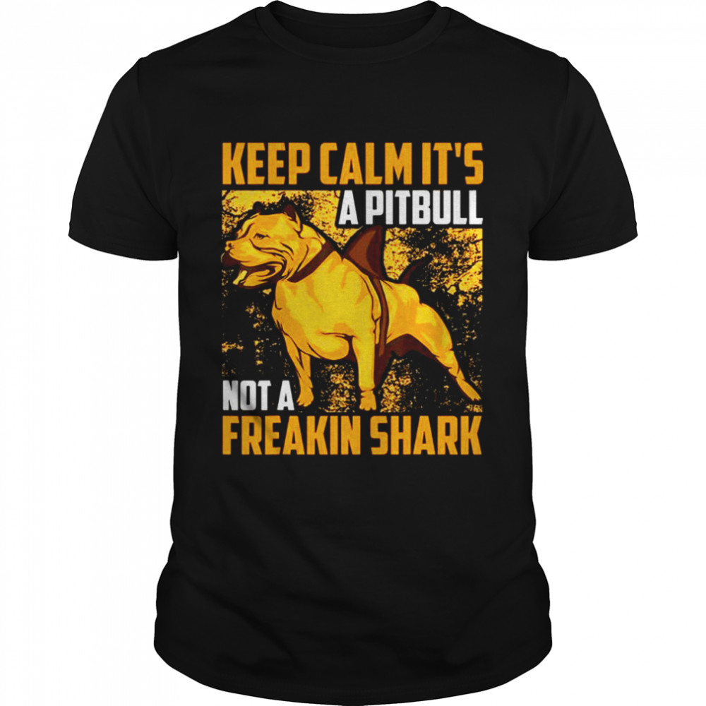 Keep calm it’s a Pitbull not a freakin Shark shirt
