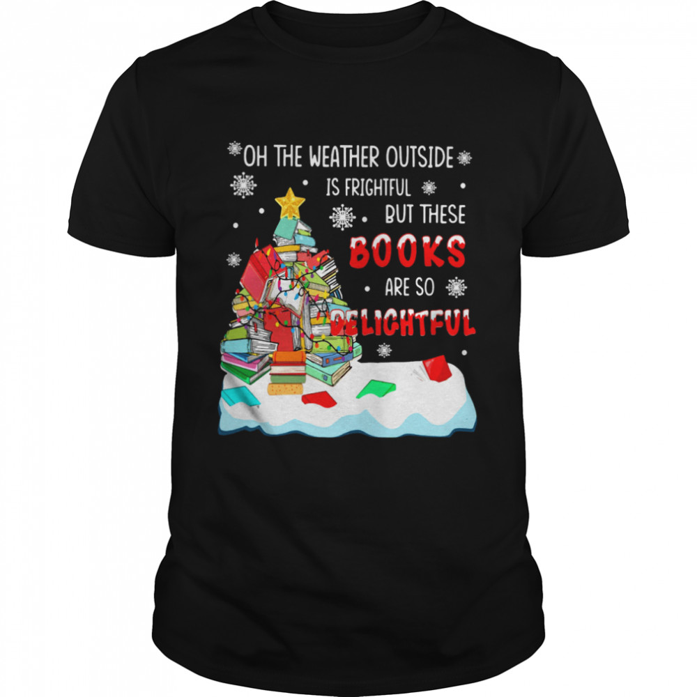 Oh The Weather Outside Is Frightful But These Books Are So Delightful shirt