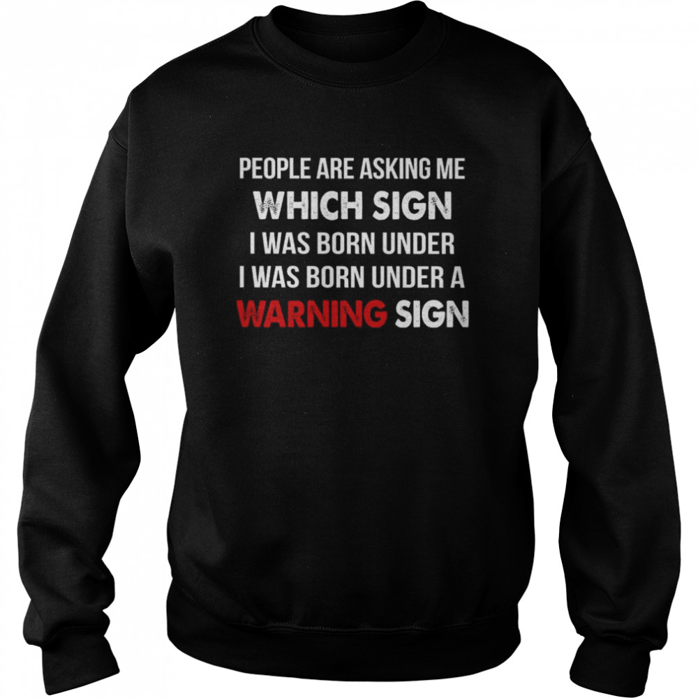 People Are Asking Me Which Sign I Was Born Under I was Born Under A Warning Sign  Unisex Sweatshirt