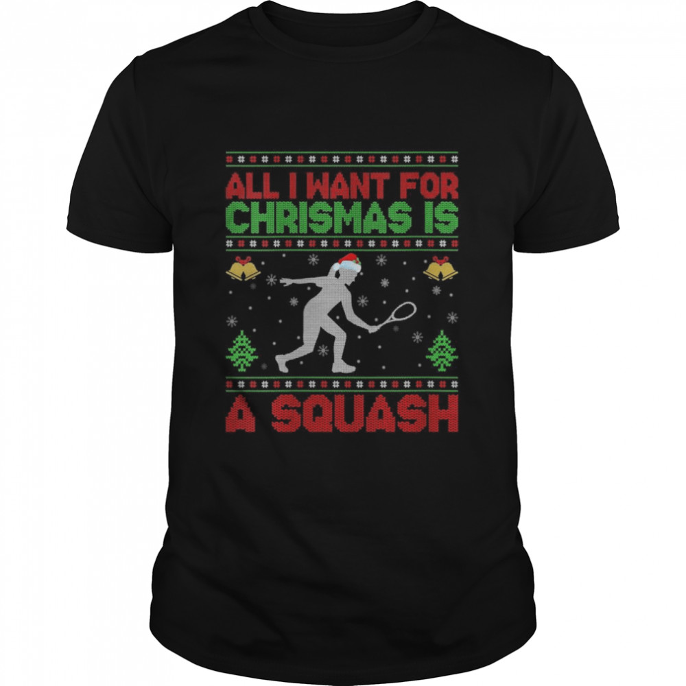 Ugly All I Want For Christmas Is A Squash Shirt