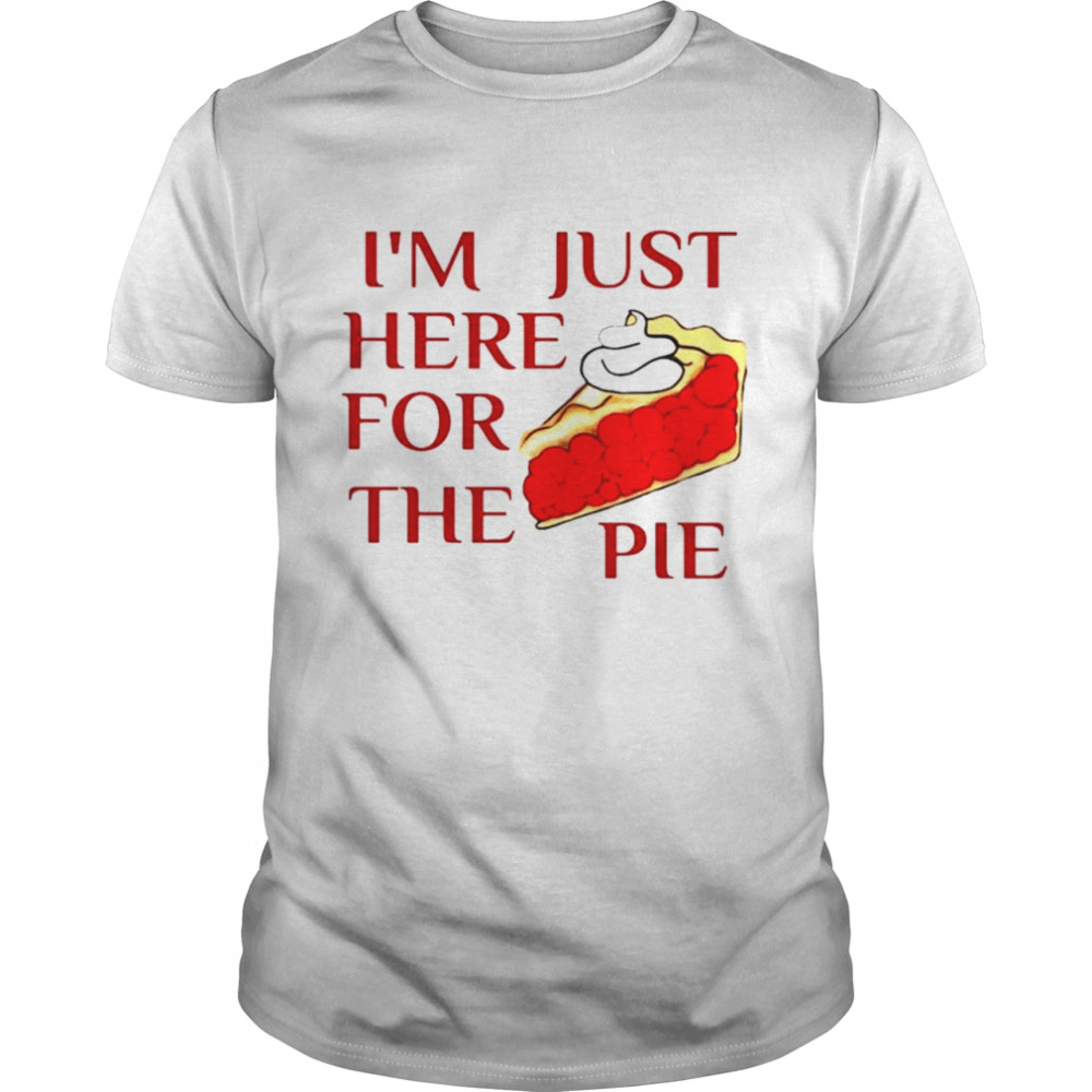Im just here for the pie shirt
