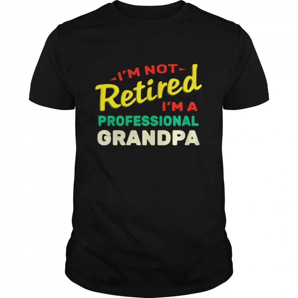 I’m Not Retired I’m A Professional Grandpa Shirt