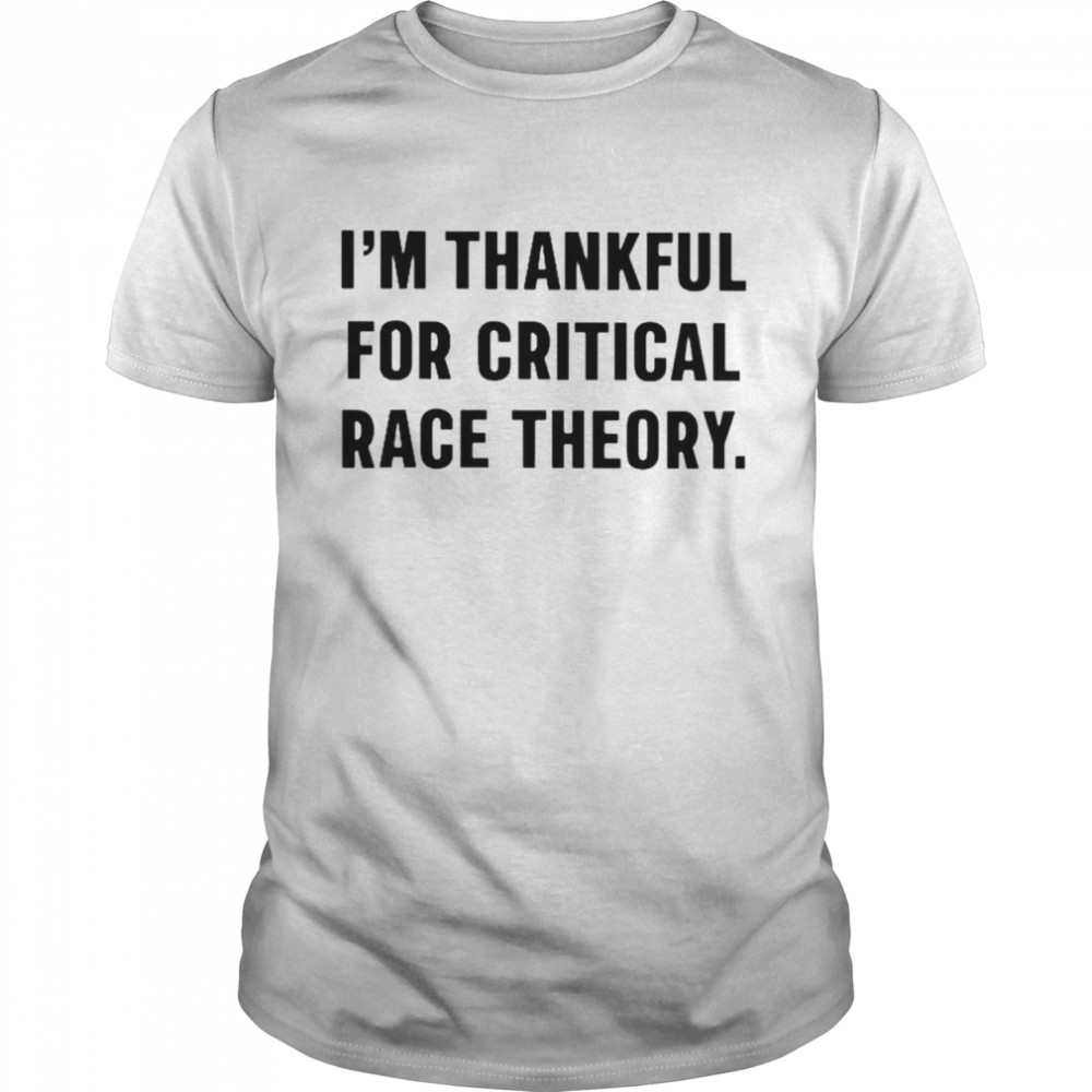 Im thankful for critical race theory shirt