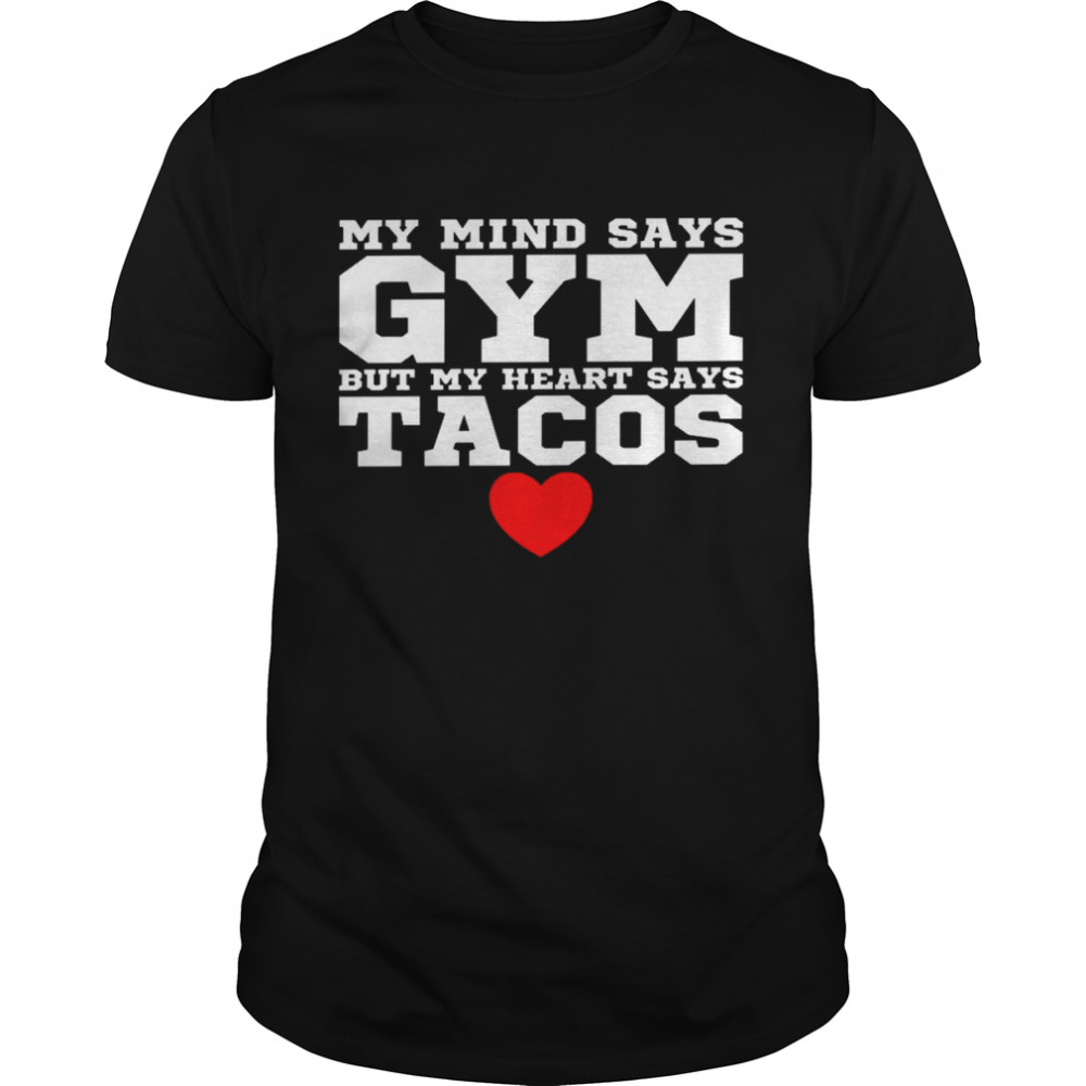 My mind says gym but my heart says tacos shirt