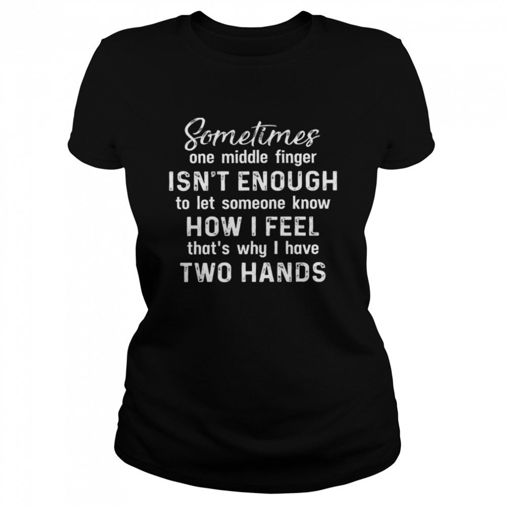 Sometimes one middle finger isn’t enough to let someone know how i feel shirt1 Classic Women's T-shirt