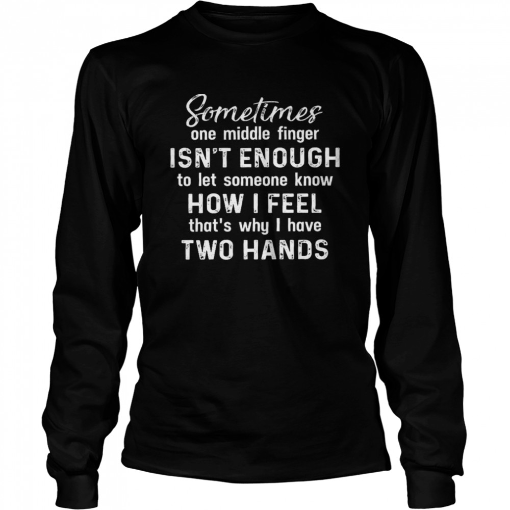 Sometimes one middle finger isn’t enough to let someone know how i feel shirt1 Long Sleeved T-shirt