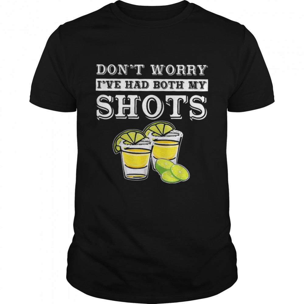 Tequila Don’t worry i’ve had both my shots shirt