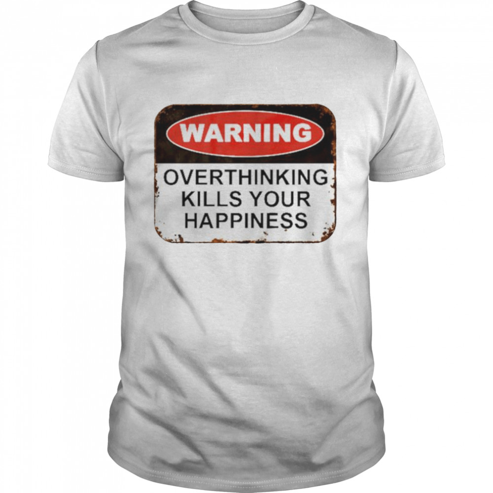 Warning overthinking kills your happiness shirt