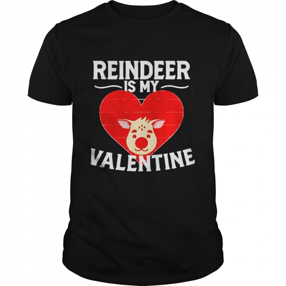 Reindeer is my valentine shirt