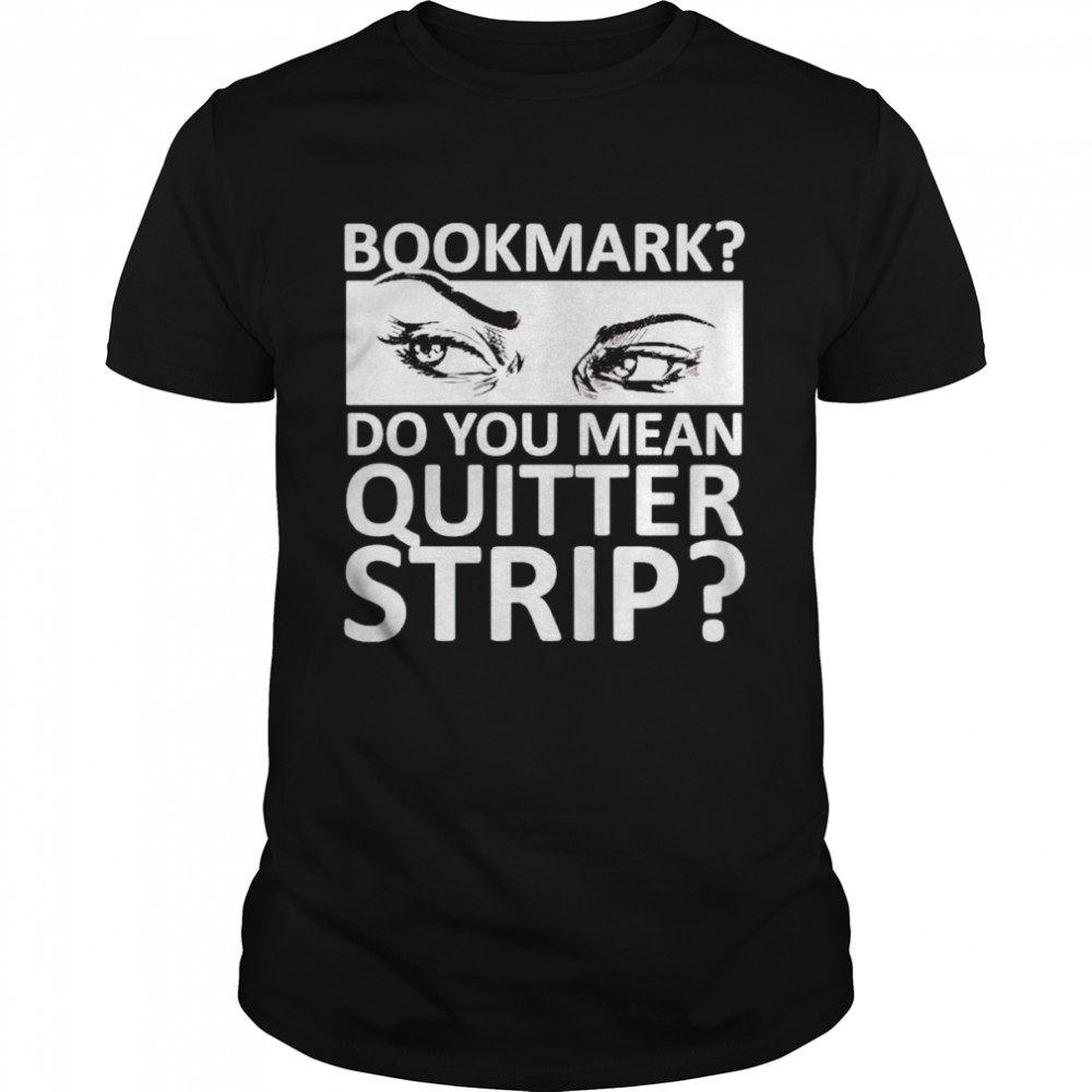 Top bookmark do you mean quitter strip shirt