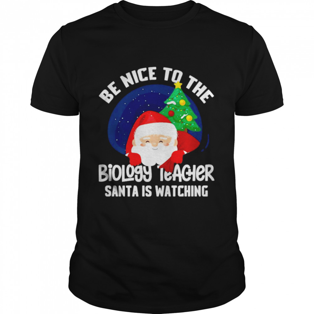 Be Nice To Biology Teacher Santa Is Watching Xmas Shirt