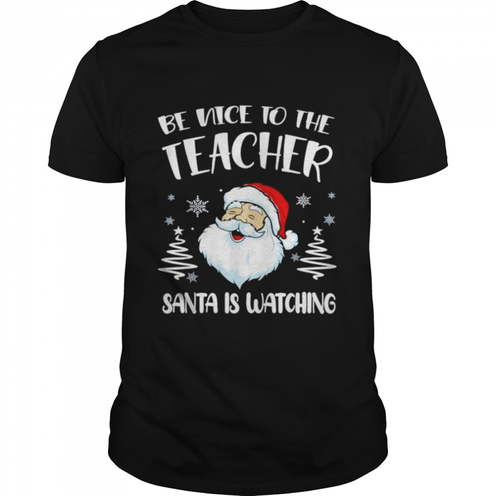 be nice to the teacher Santa is watching shirtg