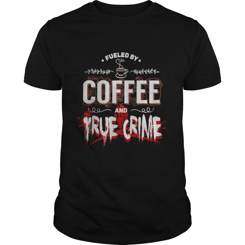 Fueled By Coffee Lover And True Crime Podcast T-Shirt