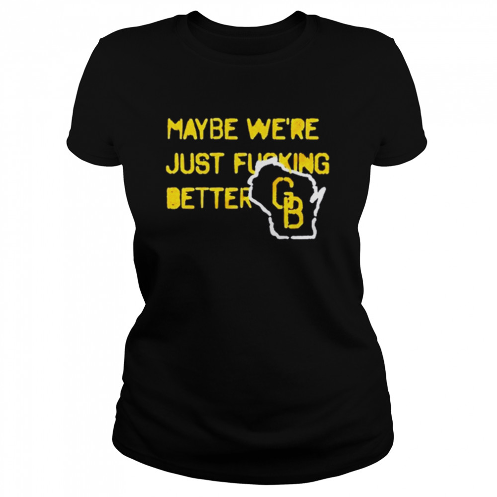 Packers Maybe Were Just Fucking Better shirt Classic Women's T-shirt