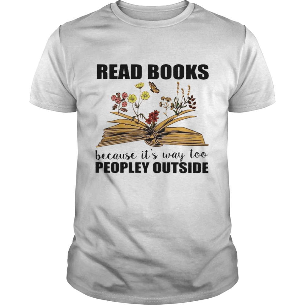 Read Books Because It’s Way Too Peopley Outside Shirt