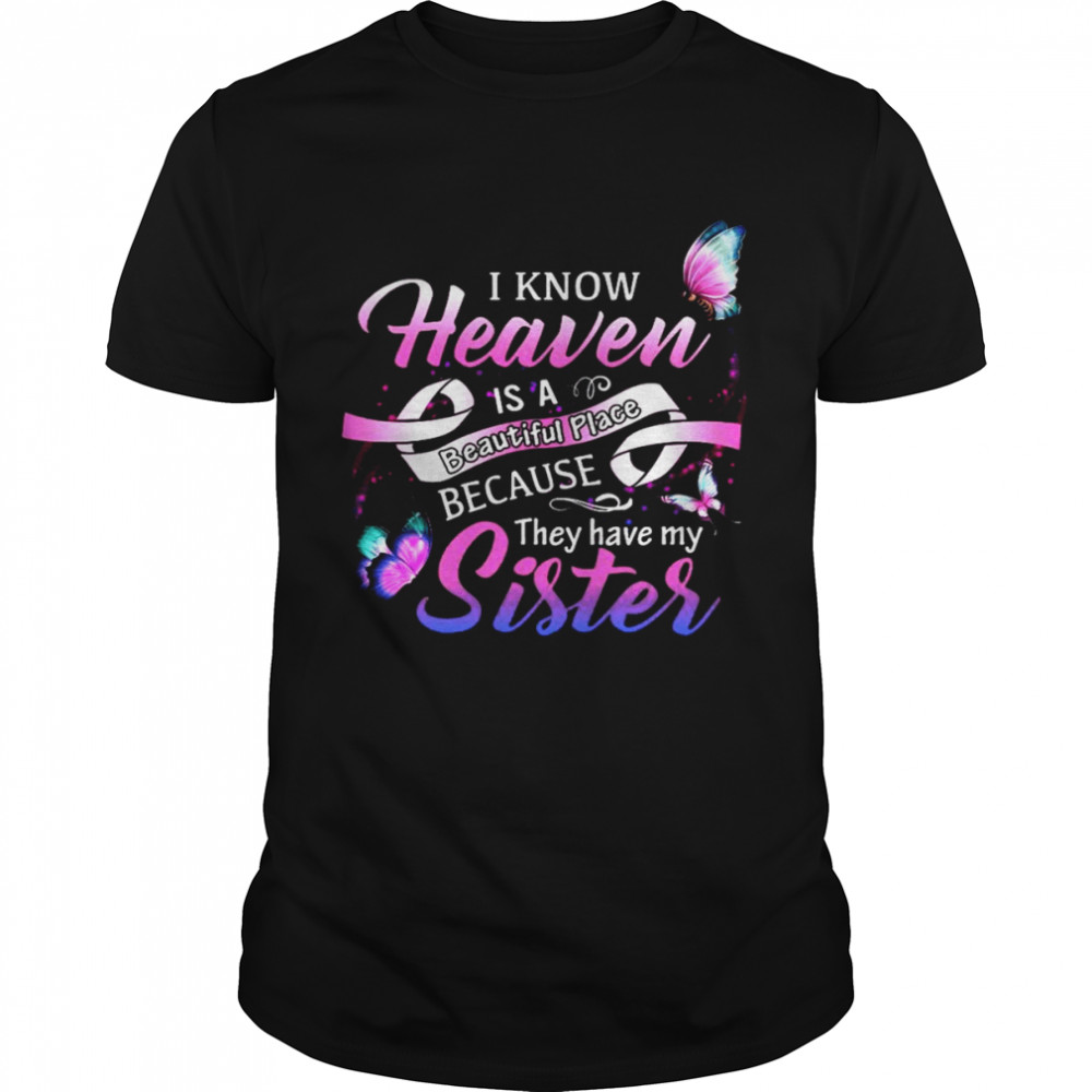 I Know Heaven Is A Beautiful Place They Have My Sister Shirt