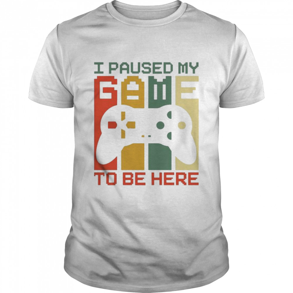 I Paused My Game To Be Here t-shirt
