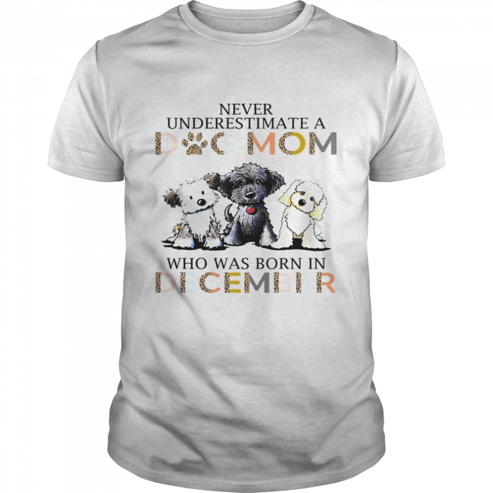 Never Underestimate A Dog Mom Who Was Born In December Shirt
