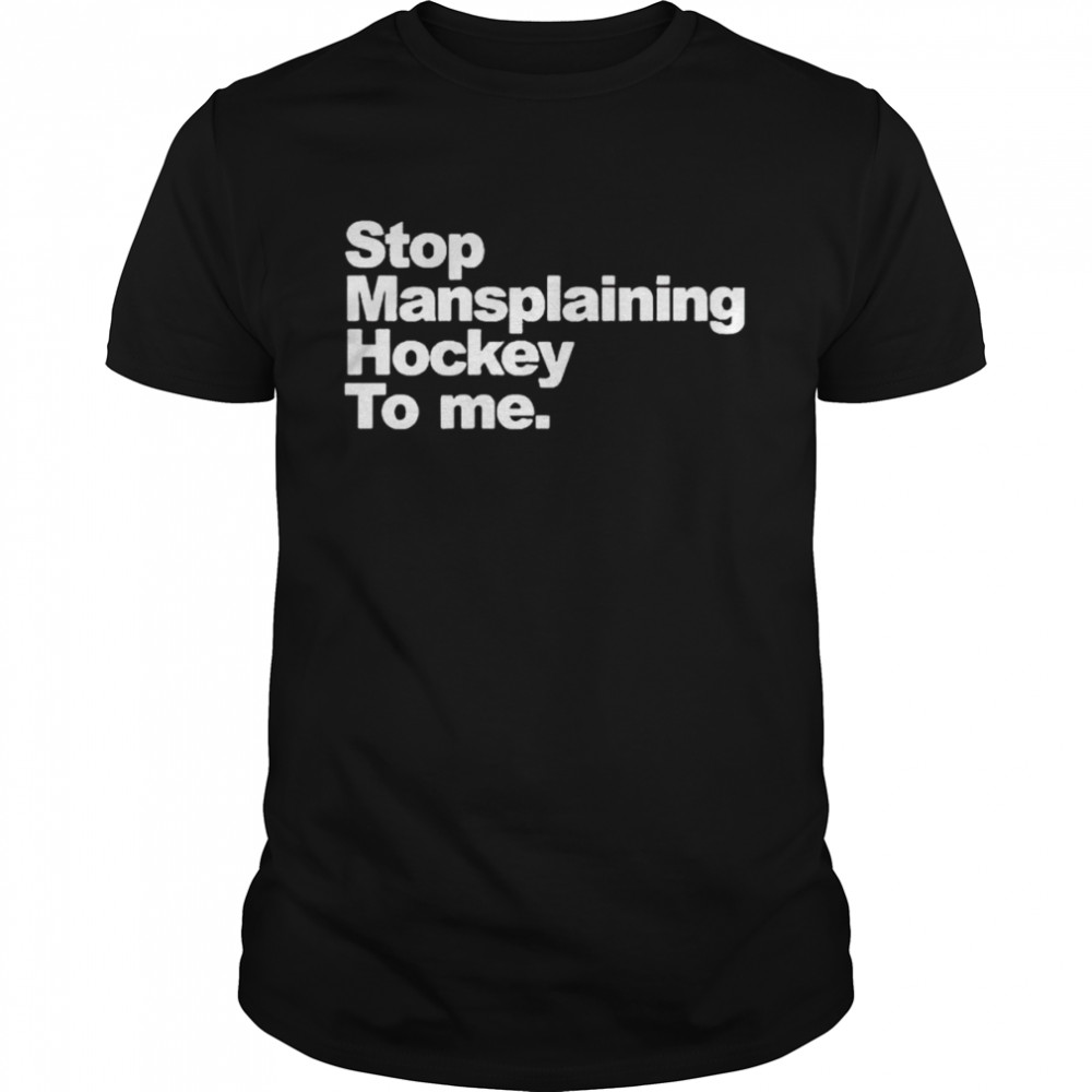 Stop mansplaining hockey to me shirt