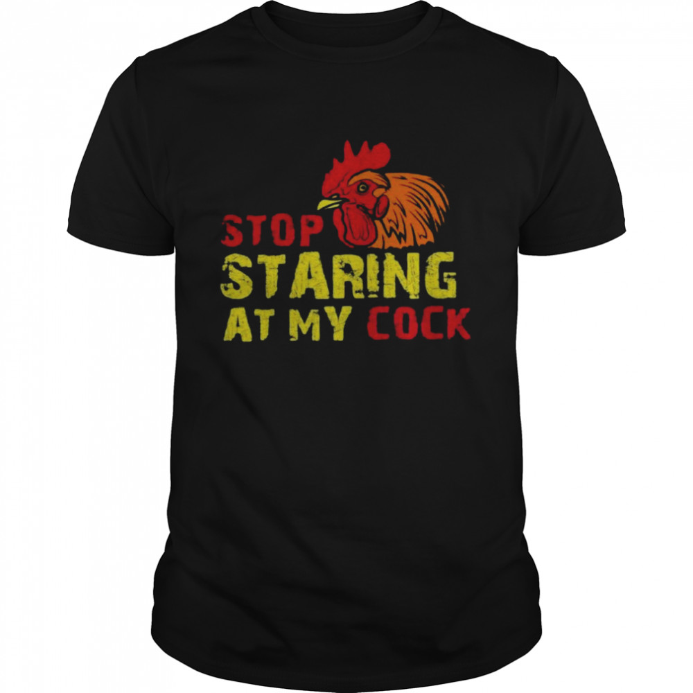 Stop Staring At My Cock Shirt