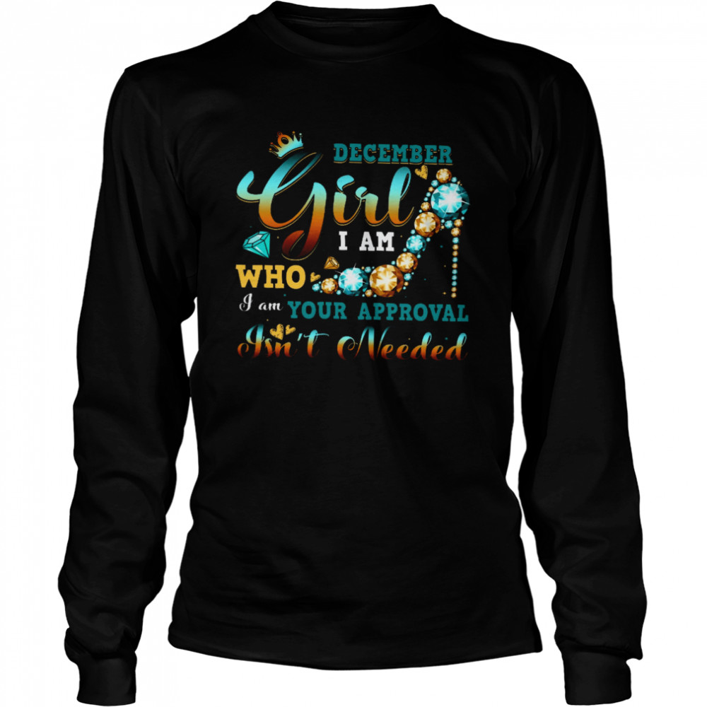 December Girl I Am Who I Am Your Approval Isnt Needed Long Sleeved T-shirt