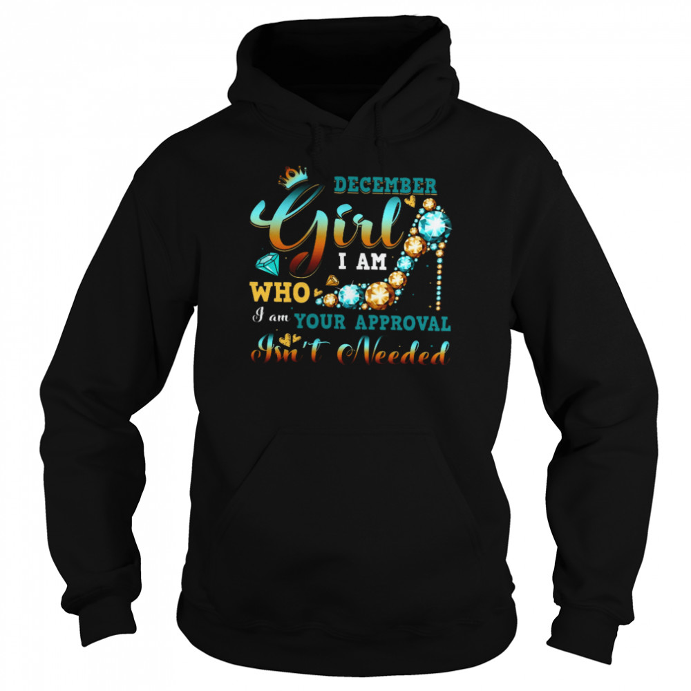 December Girl I Am Who I Am Your Approval Isnt Needed Unisex Hoodie