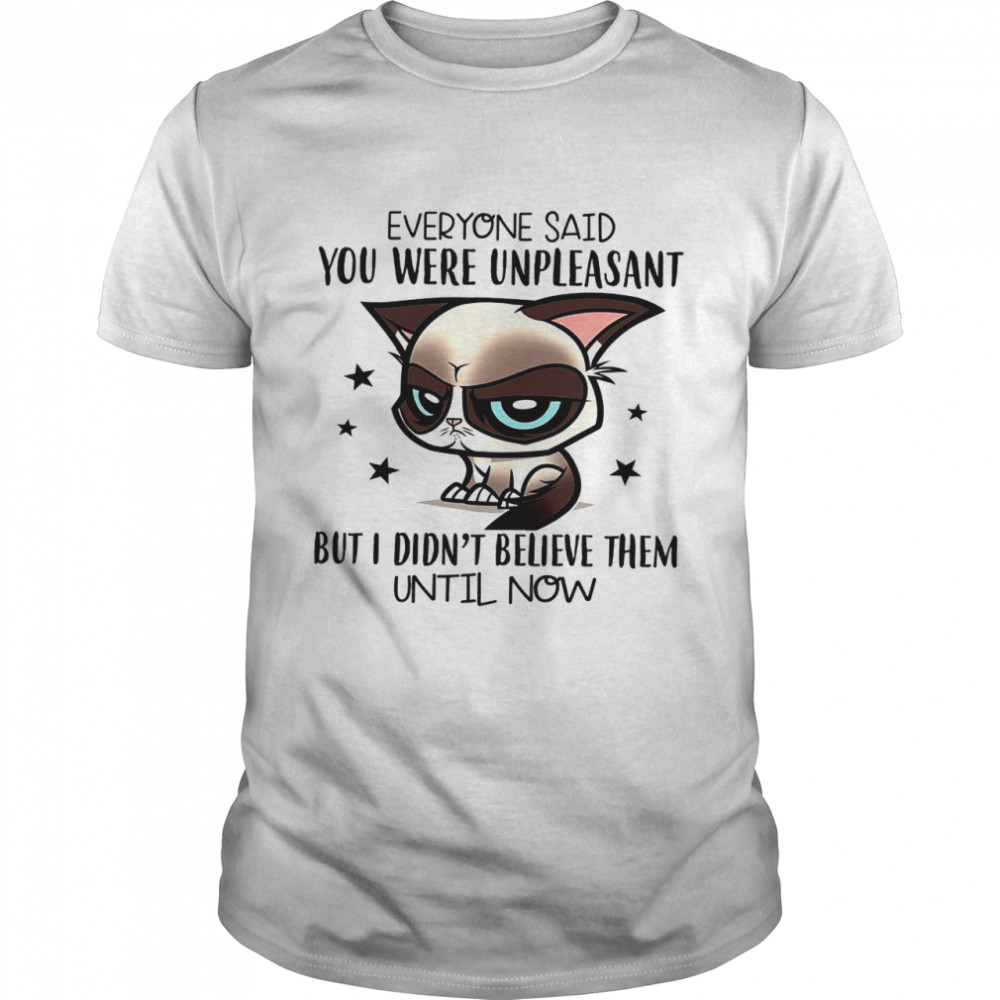 Everyone said you were unpleasant but i didn’t believe them until now shirt