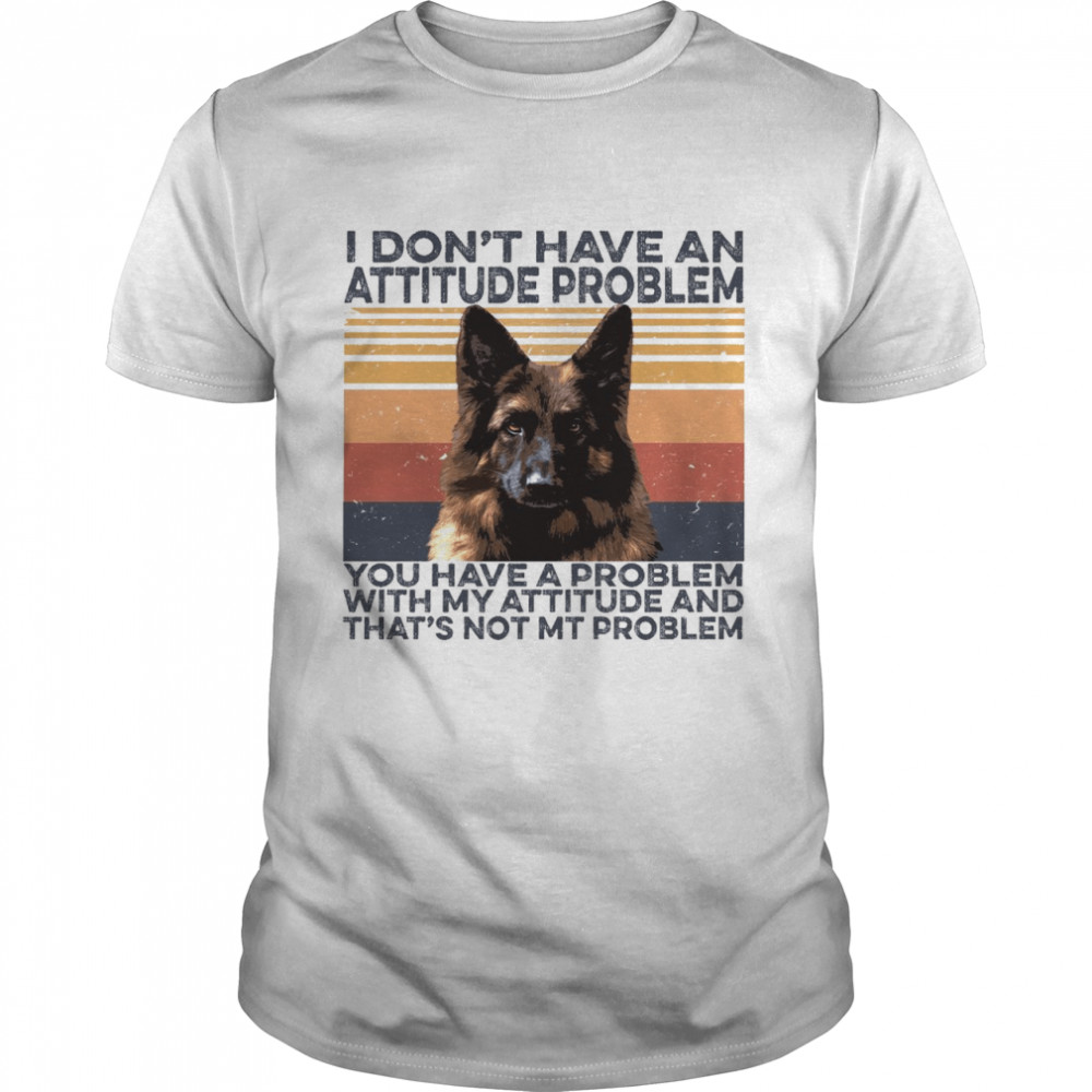 I don’t have an attitude problem you have a problem with my attitude and that’s not mt problem shirt