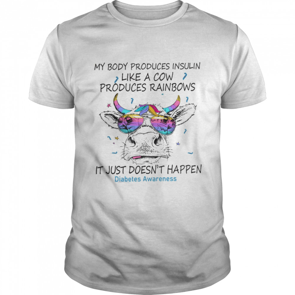 My Body Produces Insulin Like A Cow Produces Rainbows It Just Doesn’t Happen Shirt