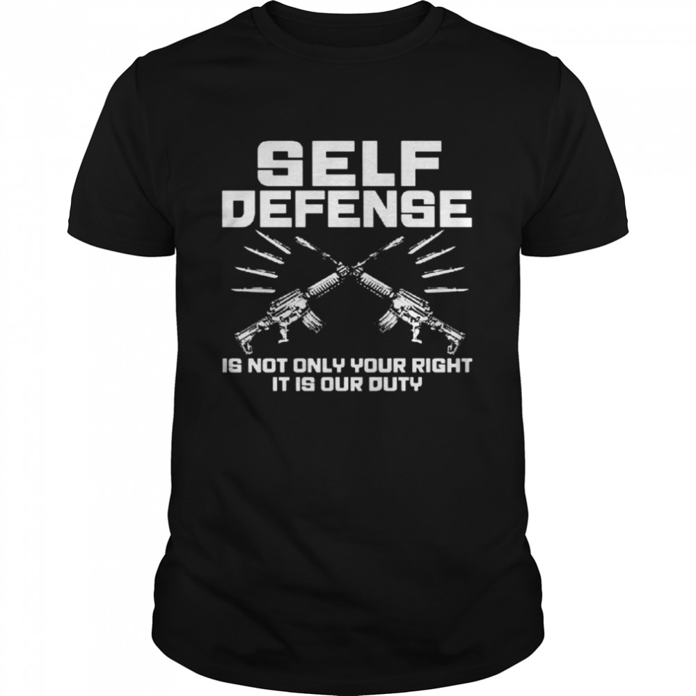 Self Defense Is Not Only Your Right It Is Our Duty Shirt