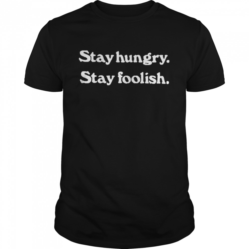 Stay Hungry Stay Foolish shirt